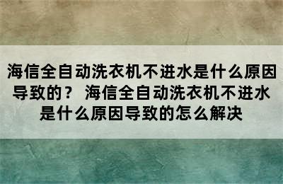 海信全自动洗衣机不进水是什么原因导致的？ 海信全自动洗衣机不进水是什么原因导致的怎么解决